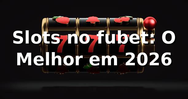Slots no fubet: O Melhor em 2026 🎰